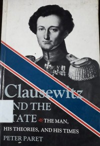 Clausewitz and the State: The Man, His Theories, and His Times