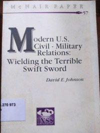 Modern U.S. Civil-Military Relations: wielding the terrible swift sword