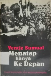 Ventje Sumual Pemimpin yang Menatap Hanya ke Depan: Bigrafi Seorang Patriot, Filsuf, Gembong Pemberontak