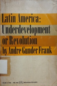 Latin America: Underdevelopment Or Revolution, essays on the development of underdevelopment and the immediate enemy