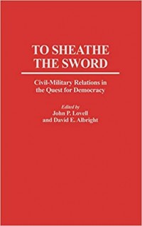 To Sheathe the Sword: Civil-Military Relations in the Quest for Democracy