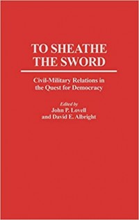 To Sheathe the Sword: Civil-Military Relations in the Quest for Democracy