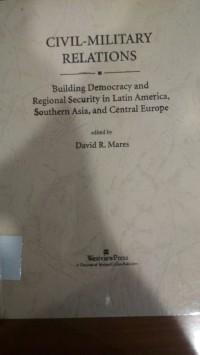 Civil-Military Relations : Building Democracy and Regional Security in Latin America, Southern Asia, and Central Europe