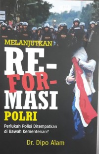 Melanjutkan reformasi Polri: perlukah polisi ditempatkan di bawah kementrian?