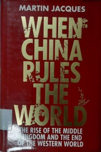When China rules the world : the end of the western world and the birth of a new global order