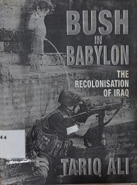 Bush in Babylon: The Recolonization of Iraq