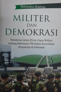 Militer dan Demokrasi: pemikiran Letjen (Purn.) Agus Widjojo tentang reformasi TNI dalam konsolidasi demokrasi di Indonesia