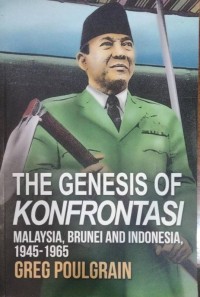 The Genesis of Konfrontasi Malaysia, Brunei and Indonesia, 1945 - 1965