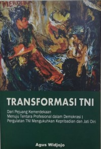 Transformasi TNI: dari pejuang kemerdekaan menuju tentara profesional dalam demokrasi : pergulatan TNI mengukuhkan kepribadian dan jati diri