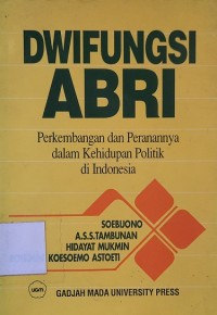 Dwifungsi ABRI : perkembangan dan peranannya dalam kehidupan politik di Indonesia