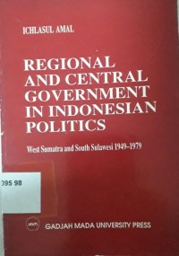 Regional and Central Goverment in Indonesian Politics: West Sumatra and South Sulawesi 1949-1979