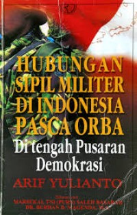 Hubungan sipil militer di Indonesia Pasca Orba : di tengah pusaran demokrasi