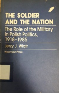 The Soldier and the Nation: the Rile of the Military in Polish Politics, 1918-1985