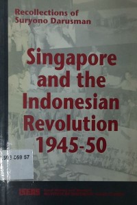 Singapore and the Indonesian Revolution, 1945-50 : recollections of Suryono Darusman